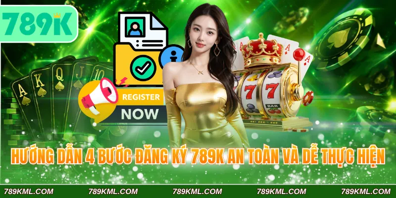 Hướng dẫn 4 bước đăng ký 789K an toàn và dễ thực hiện